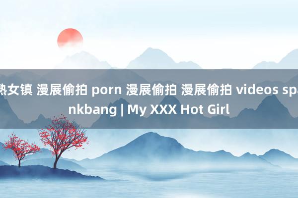 熟女镇 漫展偷拍 porn 漫展偷拍 漫展偷拍 videos spankbang | My XXX Hot Girl