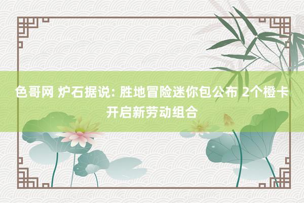 色哥网 炉石据说: 胜地冒险迷你包公布 2个橙卡开启新劳动组合