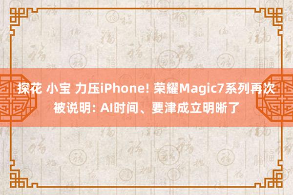 探花 小宝 力压iPhone! 荣耀Magic7系列再次被说明: AI时间、要津成立明晰了