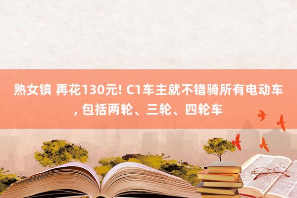 熟女镇 再花130元! C1车主就不错骑所有电动车， 包括两轮、三轮、四轮车
