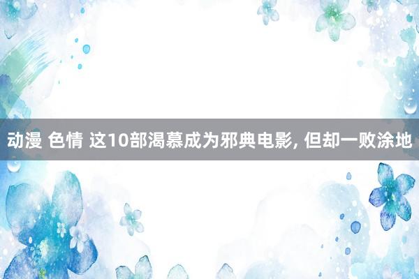 动漫 色情 这10部渴慕成为邪典电影， 但却一败涂地
