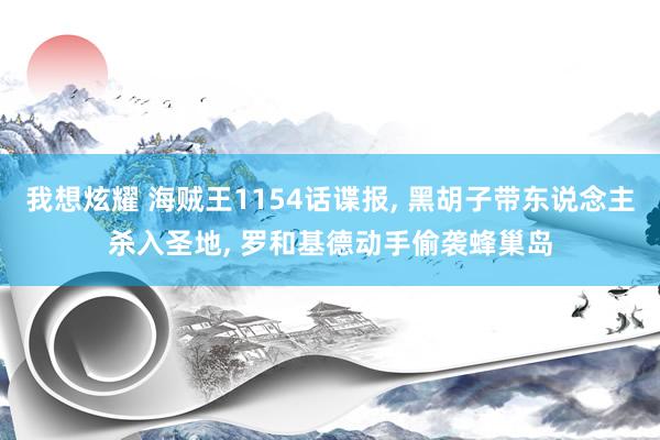 我想炫耀 海贼王1154话谍报， 黑胡子带东说念主杀入圣地， 罗和基德动手偷袭蜂巢岛